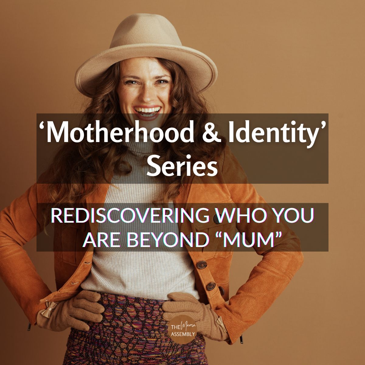 Smiling woman dressed in autumn tones and a wide-brimmed hat stands confidently against a warm brown background. Text overlay reads ‘Motherhood & Identity’ Series – Rediscovering Who You Are Beyond “Mum” by The Mama Assembly.