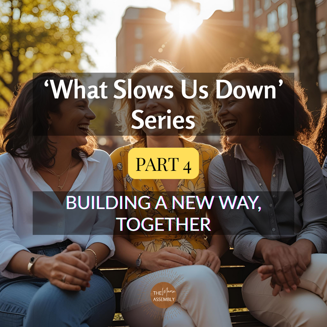 Three women laughing together on a park bench in the sunshine, representing connection, support, and shared joy — visual for What Slows Us Down – Part 4: Building a New Way, Together.